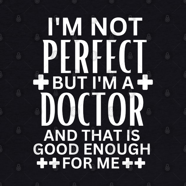 I'm Not Perfect but I'm a Doctor and That Is Good Enough for Me - Doctor Self-Acceptance Saying Funny Medical by KAVA-X